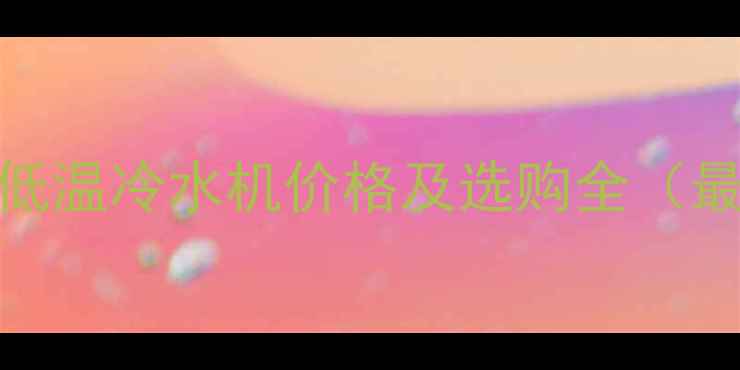 图片 化工设备XX品牌低温冷水机价格及选购全（最新供应商推荐）.jpg