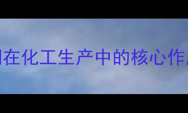 图片 化工设备维护必看空气蒸汽阀在化工生产中的核心作用：节能降耗+安全操作全💡2.jpg