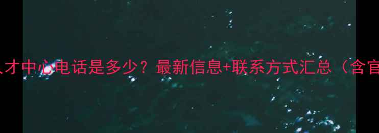 图片 北京化工人才中心电话是多少？最新信息+联系方式汇总（含官网地址）1.jpg
