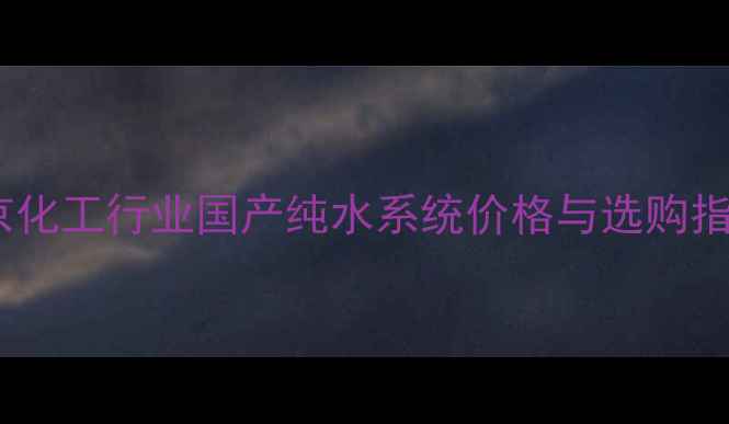 图片 北京化工行业国产纯水系统价格与选购指南2.jpg