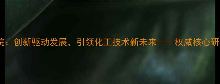 图片 北京旭阳化工技术研究院：创新驱动发展，引领化工技术新未来——权威核心研发方向与行业应用案例2.jpg