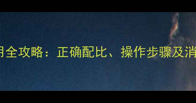 图片 医疗级戊二醛消毒液使用全攻略：正确配比、操作步骤及消毒规范（附安全指南）2.jpg