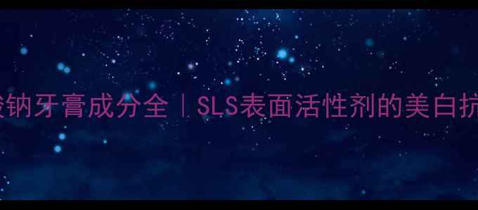 图片 十二烷基硫酸钠牙膏成分全｜SLS表面活性剂的美白抗敏实测报告1.jpg