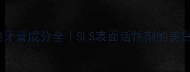 图片 十二烷基硫酸钠牙膏成分全｜SLS表面活性剂的美白抗敏实测报告2.jpg
