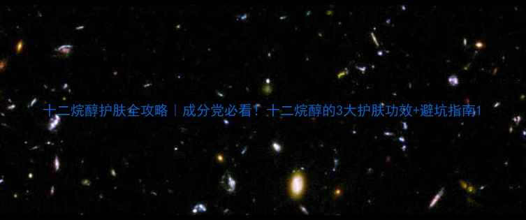 图片 十二烷醇护肤全攻略｜成分党必看！十二烷醇的3大护肤功效+避坑指南1.jpg