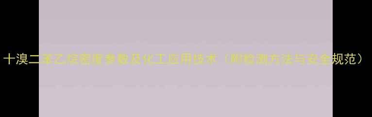 图片 十溴二苯乙烷密度参数及化工应用技术（附检测方法与安全规范）.jpg