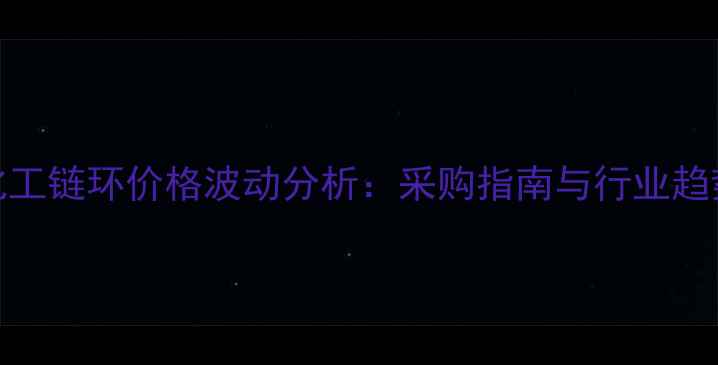 图片 卓创化工链环价格波动分析：采购指南与行业趋势解读.jpg