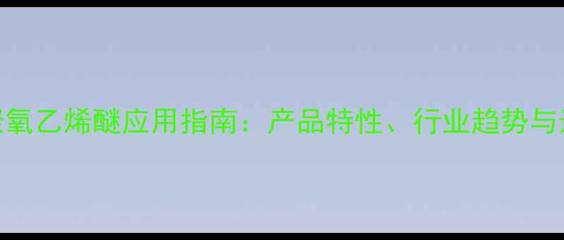图片 单甲基聚氧乙烯醚应用指南：产品特性、行业趋势与选型建议.jpg
