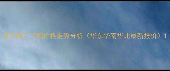 图片 原甲酸三丁酯价格走势分析（华东华南华北最新报价）1.jpg