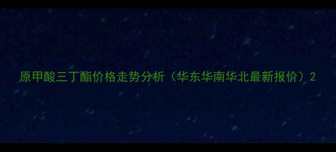 图片 原甲酸三丁酯价格走势分析（华东华南华北最新报价）2.jpg
