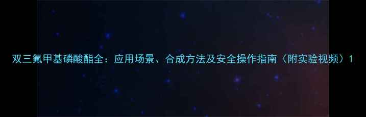 图片 双三氟甲基磷酸酯全：应用场景、合成方法及安全操作指南（附实验视频）1.jpg