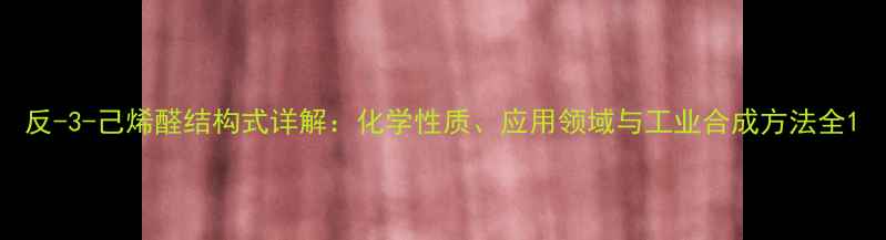 图片 反-3-己烯醛结构式详解：化学性质、应用领域与工业合成方法全1.jpg