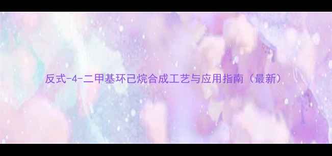 图片 反式-4-二甲基环己烷合成工艺与应用指南（最新）.jpg