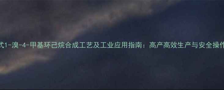 图片 反式1-溴-4-甲基环己烷合成工艺及工业应用指南：高产高效生产与安全操作全.jpg