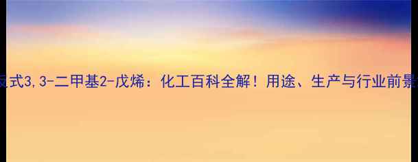 图片 反式3,3-二甲基2-戊烯：化工百科全解！用途、生产与行业前景2.jpg