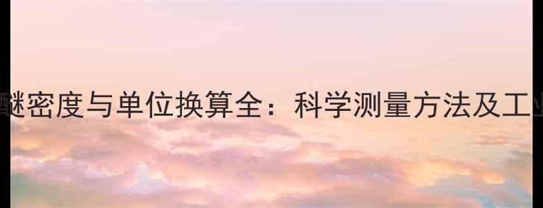 图片 叔丁基甲基醚密度与单位换算全：科学测量方法及工业应用指南2.jpg