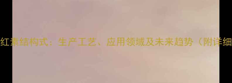 图片 合成番茄红素结构式：生产工艺、应用领域及未来趋势（附详细流程图）.jpg