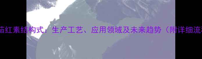 图片 合成番茄红素结构式：生产工艺、应用领域及未来趋势（附详细流程图）1.jpg