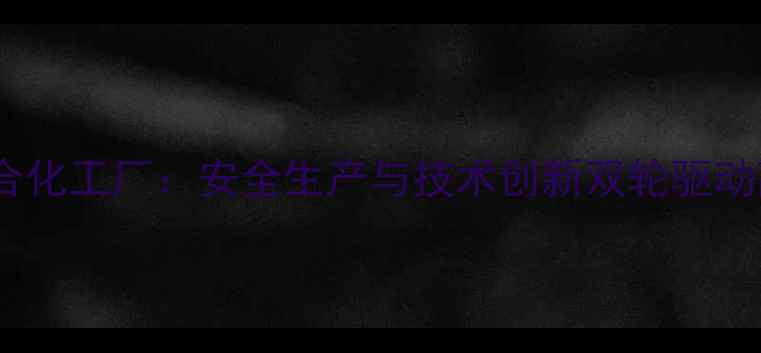 图片 吉林化工联合化工厂：安全生产与技术创新双轮驱动高质量发展2.jpg