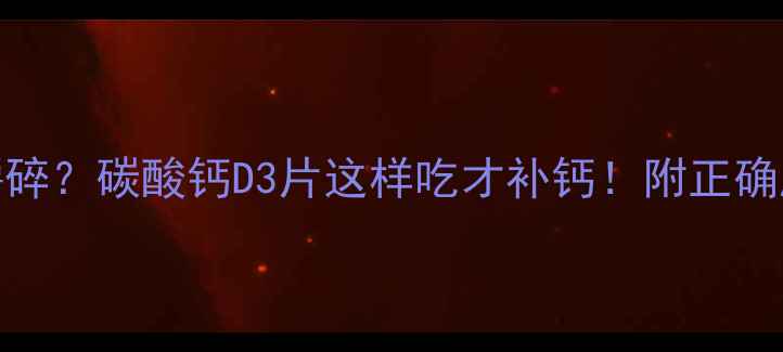 图片 吞咽还是嚼碎？碳酸钙D3片这样吃才补钙！附正确服用指南🔥.jpg