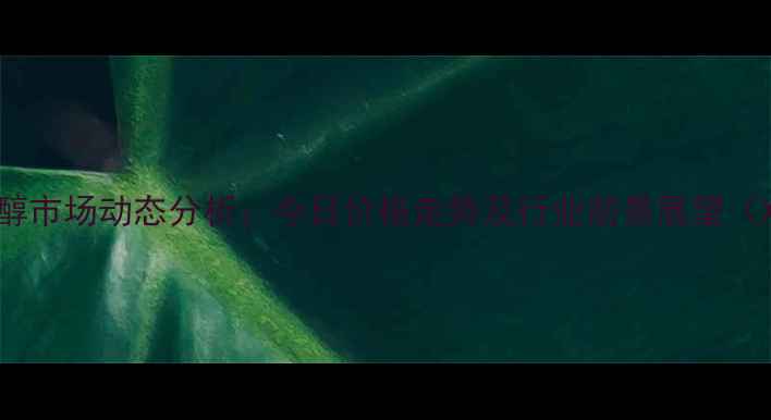 图片 哈尔滨甲醇市场动态分析：今日价格走势及行业前景展望（X月X日）2.jpg