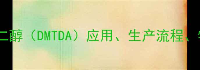 图片 四亚甲基已二酸酯二醇（DMTDA）应用、生产流程、特性与市场前景全1.jpg