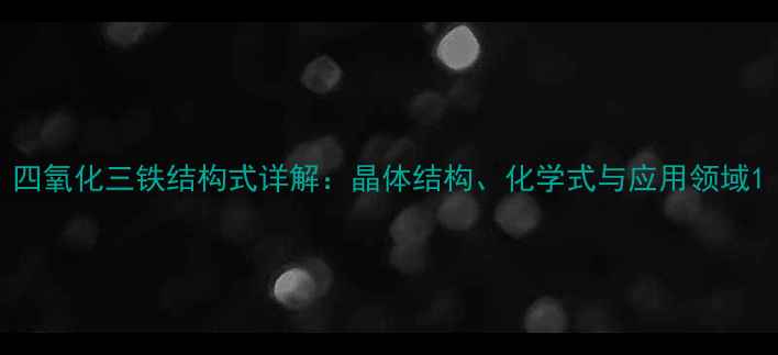 图片 四氧化三铁结构式详解：晶体结构、化学式与应用领域1.jpg