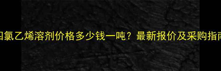 图片 四氯乙烯溶剂价格多少钱一吨？最新报价及采购指南.jpg