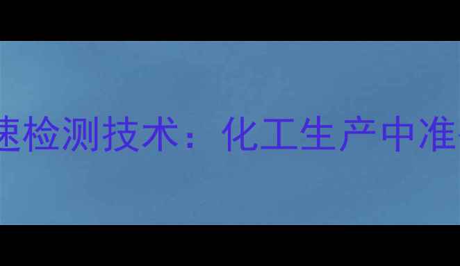 图片 四甲基丁二腈快速检测技术：化工生产中准确测定的5大方法.jpg