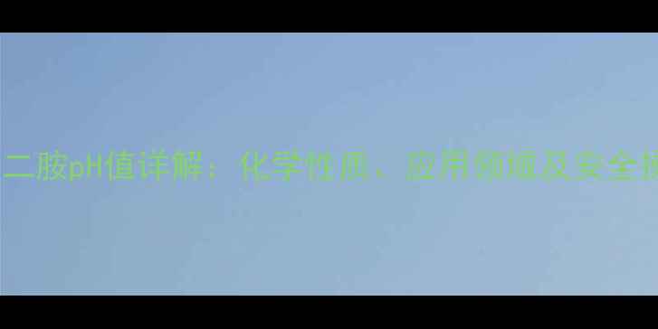 图片 四甲基乙二胺pH值详解：化学性质、应用领域及安全操作指南1.jpg