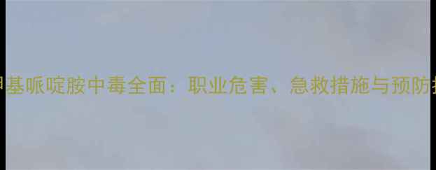 图片 四甲基哌啶胺中毒全面：职业危害、急救措施与预防指南.jpg