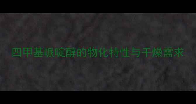 图片 四甲基哌啶醇的物化特性与干燥需求.jpg