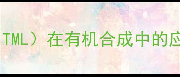 图片 四甲基哌啶锂（TML）在有机合成中的应用与制备工艺2.jpg
