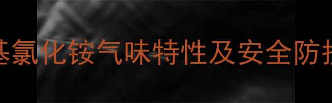 图片 四甲基氯化铵气味特性及安全防护指南.jpg