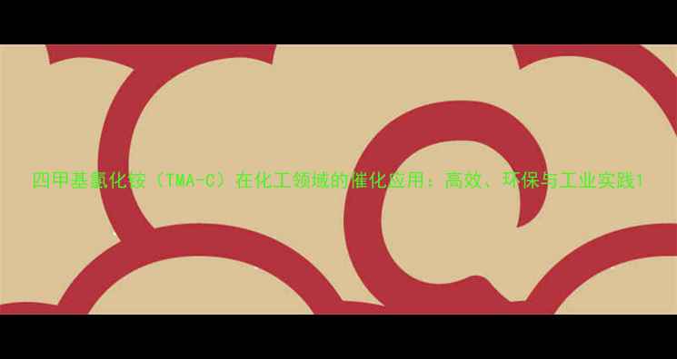 图片 四甲基氯化铵（TMA-C）在化工领域的催化应用：高效、环保与工业实践1.jpg