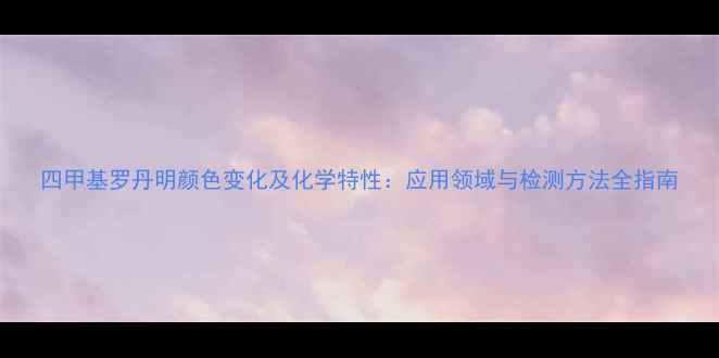 图片 四甲基罗丹明颜色变化及化学特性：应用领域与检测方法全指南.jpg
