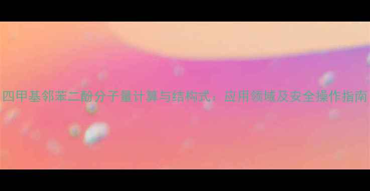 图片 四甲基邻苯二酚分子量计算与结构式：应用领域及安全操作指南.jpg