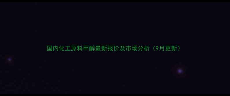 图片 国内化工原料甲醇最新报价及市场分析（9月更新）.jpg