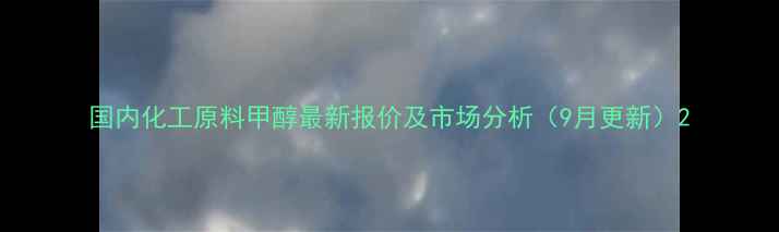 图片 国内化工原料甲醇最新报价及市场分析（9月更新）2.jpg