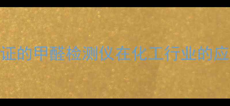 图片 国家认证的甲醛检测仪在化工行业的应用指南.jpg