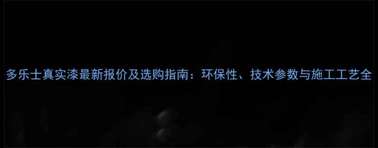 图片 多乐士真实漆最新报价及选购指南：环保性、技术参数与施工工艺全.jpg