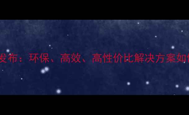 图片 天浩化工十大创新产品发布：环保、高效、高性价比解决方案如何助力企业降本增效？1.jpg