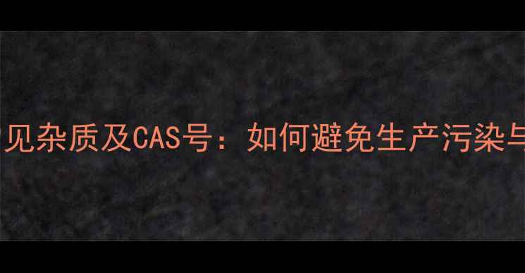 图片 头孢克洛常见杂质及CAS号：如何避免生产污染与合规风险1.jpg
