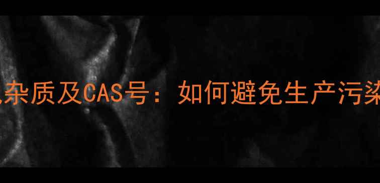 图片 头孢克洛常见杂质及CAS号：如何避免生产污染与合规风险2.jpg