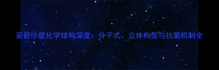 图片 妥舒沙星化学结构深度：分子式、立体构型与抗菌机制全.jpg