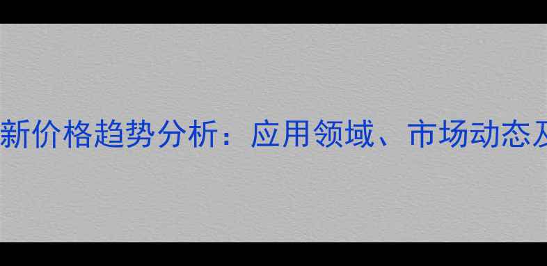 图片 季戊四醇单甘酯最新价格趋势分析：应用领域、市场动态及优质供应商推荐2.jpg
