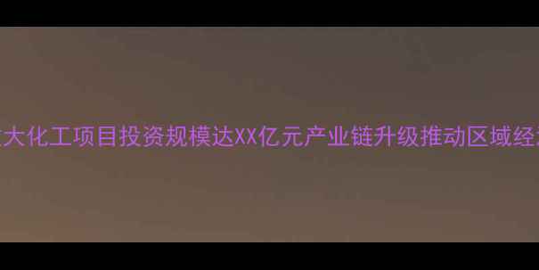 图片 宁波重大化工项目投资规模达XX亿元产业链升级推动区域经济发展.jpg