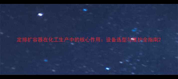 图片 定排扩容器在化工生产中的核心作用：设备选型与维护全指南2.jpg
