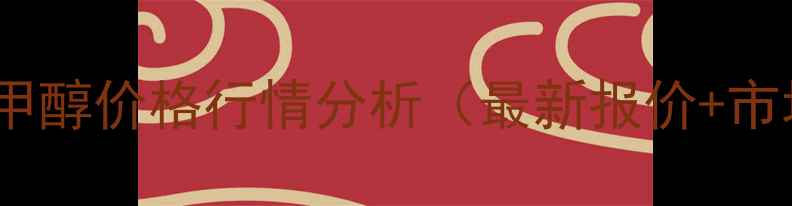 图片 实时更新宁夏甲醇价格行情分析（最新报价+市场趋势解读）1.jpg