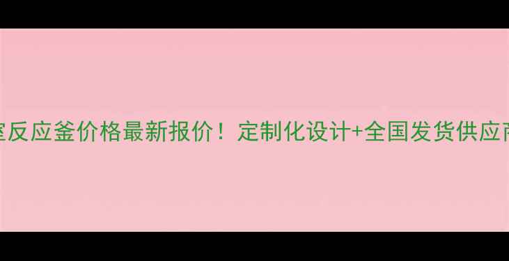 图片 实验室反应釜价格最新报价！定制化设计+全国发货供应商推荐.jpg
